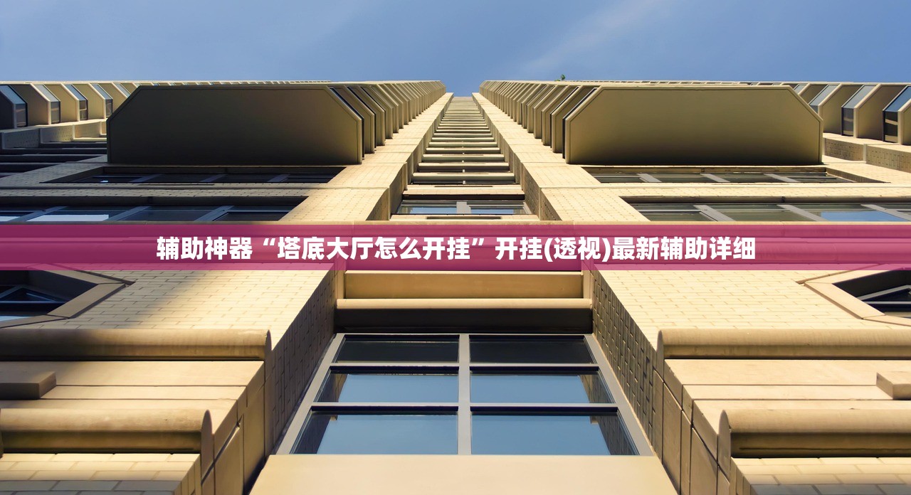 辅助神器“塔底大厅怎么开挂”开挂(透视)最新辅助详细