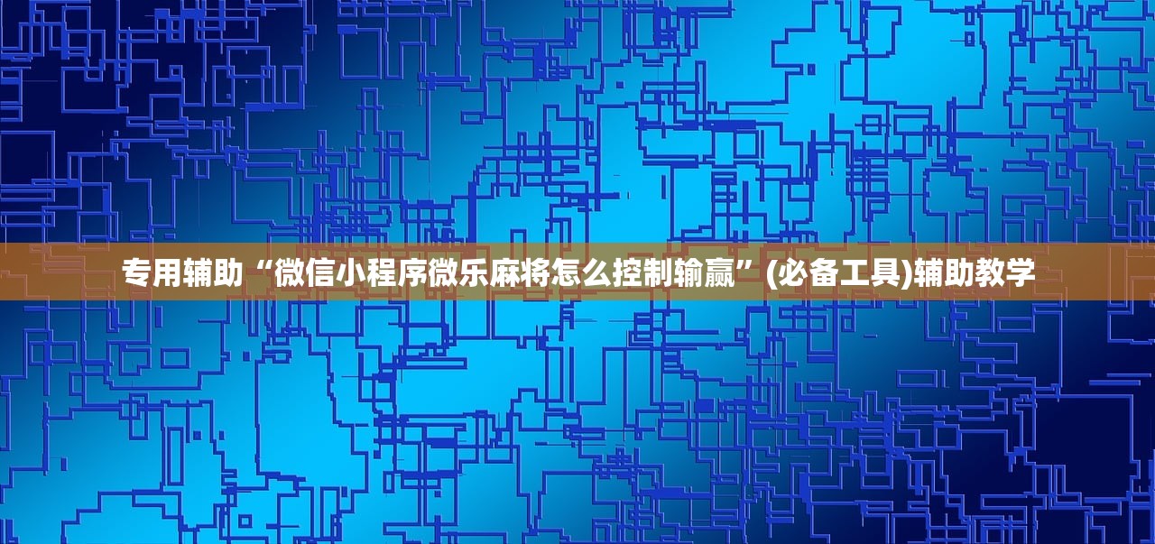 专用辅助“微信小程序微乐麻将怎么控制输赢”(必备工具)辅助教学